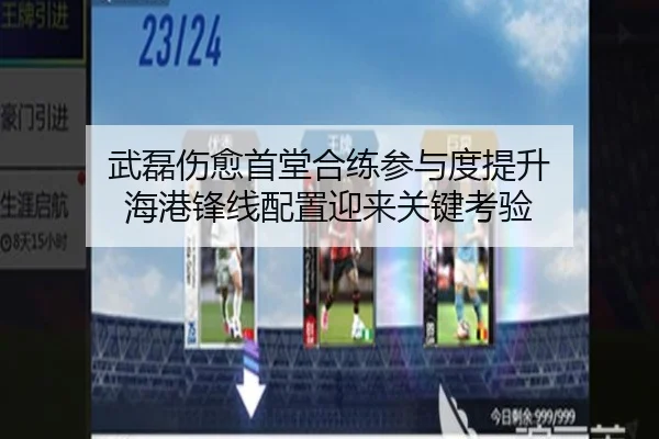 武磊伤愈首堂合练参与度提升 海港锋线配置迎来关键考验 - BIWEISPORTSt